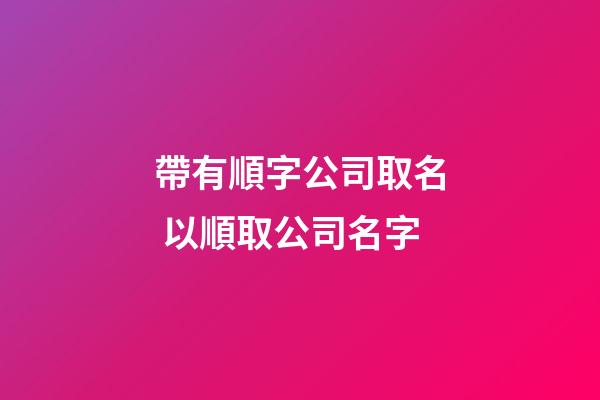 帶有順字公司取名 以順取公司名字-第1張-公司起名-玄機派